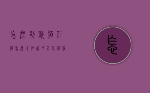 怎么判断酒庄酒（怎么才知道是不是酒庄酒）