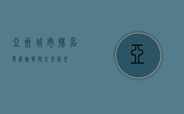 亚洲城市排名，发展、挑战与未来展望