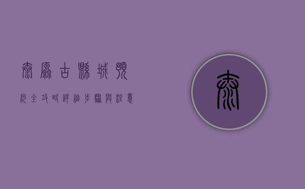 太原古县城预约全攻略，详细步骤与注意事项