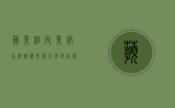 苹果粗皮果病怎么办？苹果粗皮果病症状及防治措施（苹果树干皮病）