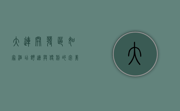 大连开发区如家酒店，舒适与便利的完美结合