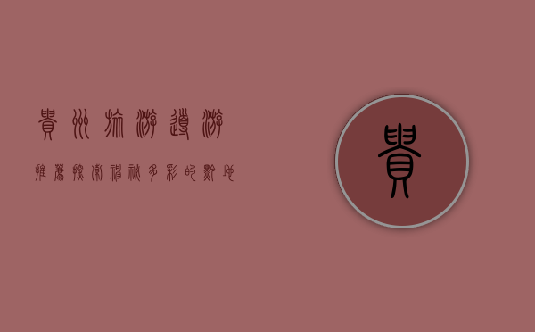 贵州旅游导游推荐，探索神秘多彩的黔地风光