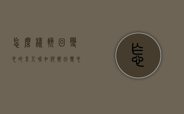 怎么样挽回变心的男人呢（如何挽回变心的男人？教你如何找到挽回突破口！）