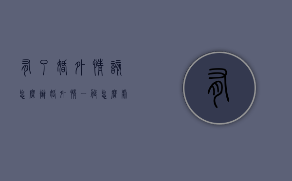 有了婚外情该怎么办（婚外情一般怎么处理方法）