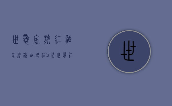 世袭家族红酒怎么样（白银庄5代世袭红酒）