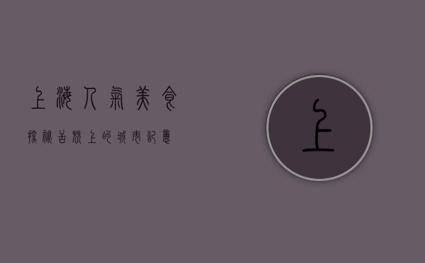 上海人气美食探秘，舌尖上的城市记忆