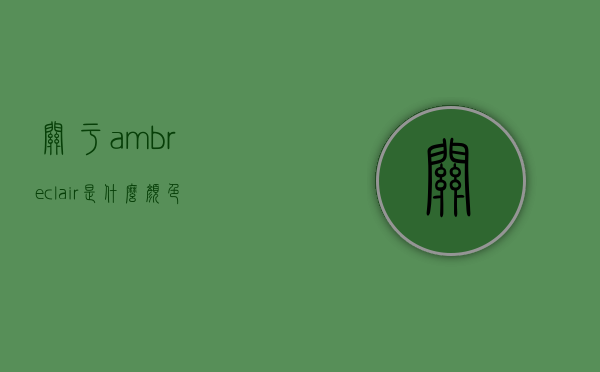 关于ambreclair是什么颜色的信息