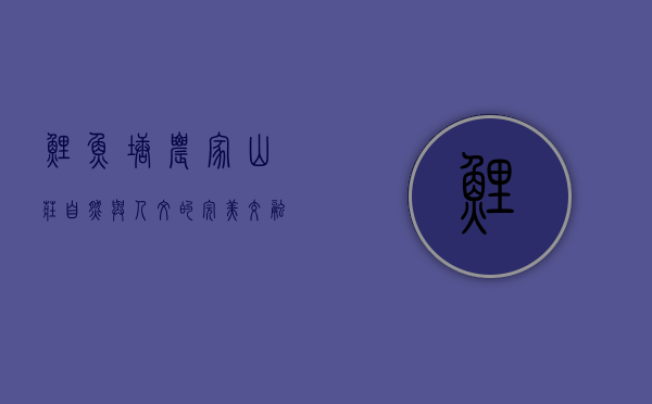 鲤鱼塘农家山庄，自然与人文的完美交融