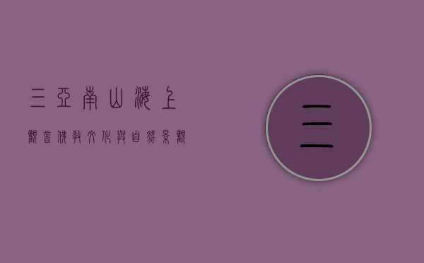 三亚南山海上观音，佛教文化与自然景观的完美融合