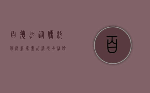 百德加，从传统到创新，探索品牌的多维价值
