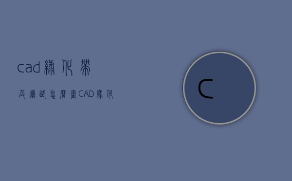 cad绿化带及道路怎么画（CAD绿化带怎么画）