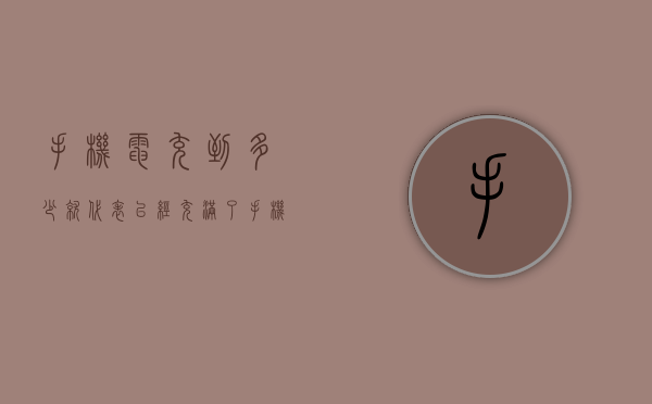 手机电充到多少就代表已经充满了（手机充电多久充满是正常的）