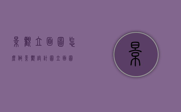 景观立面图怎么做（景观设计图立面图）