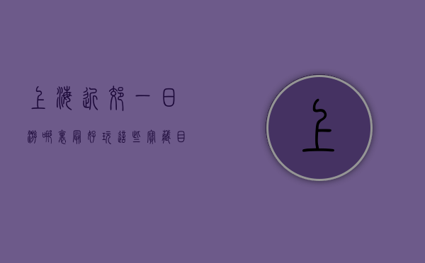 上海近郊一日游哪里最好玩？这些宝藏目的地不容错过！
