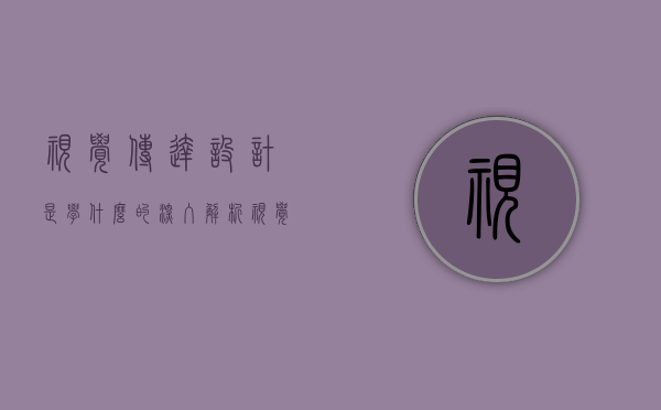 视觉传达设计是学什么的？深入解析视觉传达设计的核心内容与未来趋势
