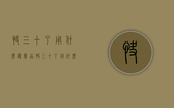 快三十了用什么护肤品（快三十了用什么护肤品）