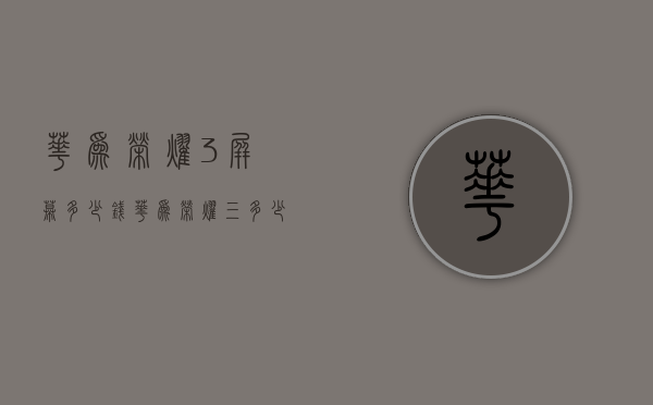 华为荣耀3屏幕多少钱（华为荣耀三多少钱一部）