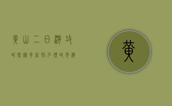 黄山二日游攻略，探秘奇松怪石，领略云海仙境
