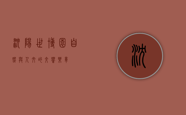沈阳世博园，自然与人文的交响乐章