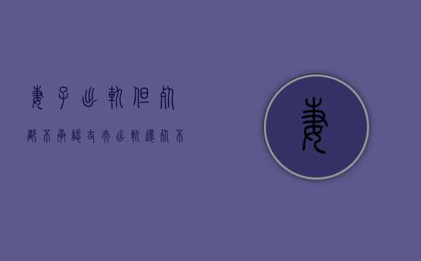 妻子出轨但死都不承认（丈夫出轨还死不承认我该怎么办？）