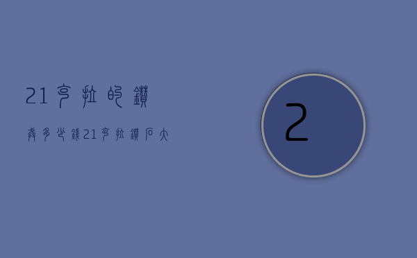 21克拉的钻戒多少钱（21克拉钻石大概多少钱）