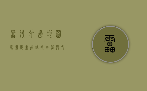 雷州半岛地图，探索广东南端的自然与文化瑰宝