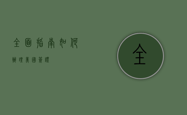 全面指南，如何办理美国签证