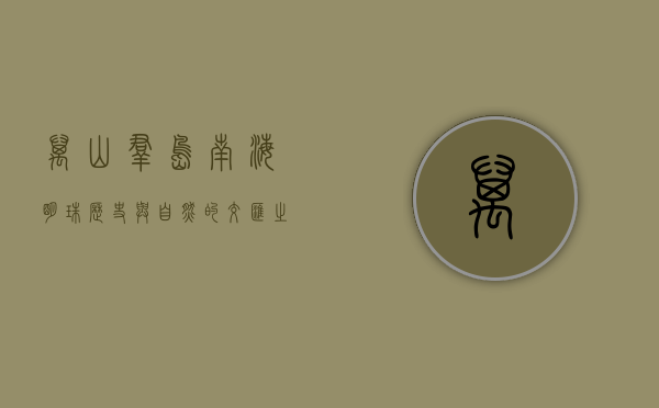 万山群岛，南海明珠，历史与自然的交汇之地