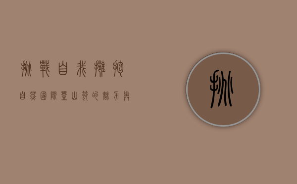 挑战自我，拥抱自然—国际登山节的魅力与意义