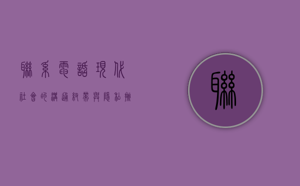 联系电话，现代社会的沟通纽带与隐私挑战