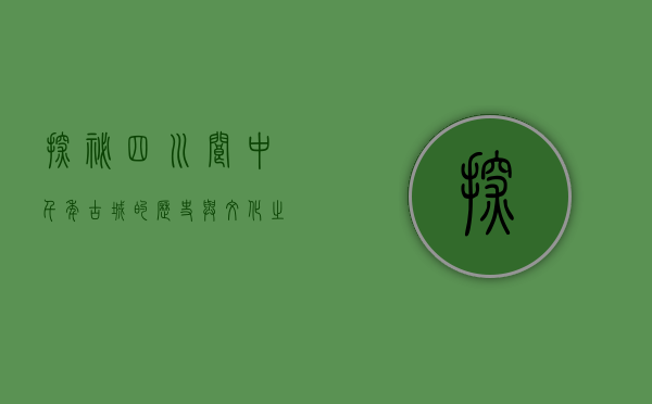 探秘四川阆中，千年古城的历史与文化之旅