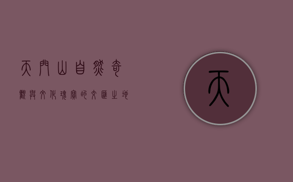 天门山，自然奇观与文化瑰宝的交汇之地