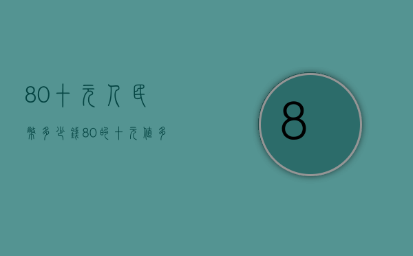 80十元人民币多少钱（80的十元值多少人民币）