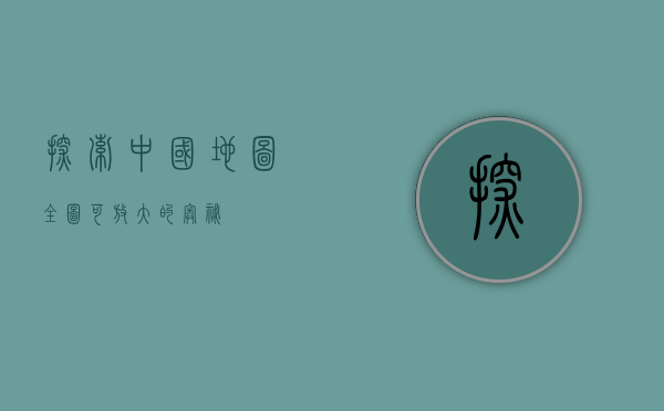 探索中国地图全图可放大的奥秘