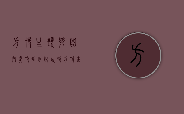 方特主题乐园门票攻略，如何玩转方特，尽享欢乐时光