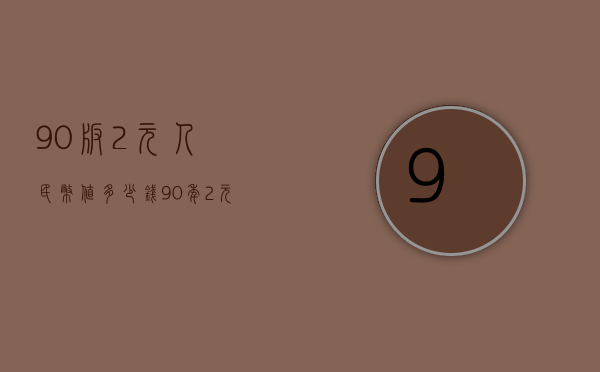 90版2元人民币值多少钱（90年2元人民币值多少）