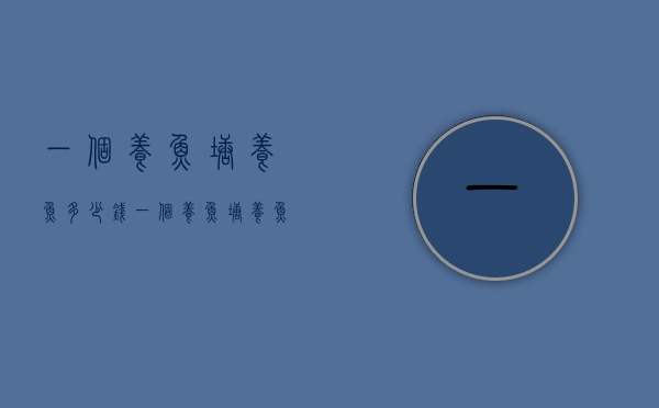 一个养鱼塘养鱼多少钱（一个养鱼塘养鱼多少钱一斤）