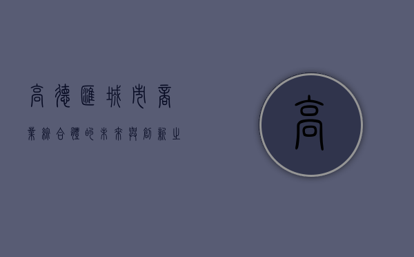 高德汇，城市商业综合体的未来与创新之路
