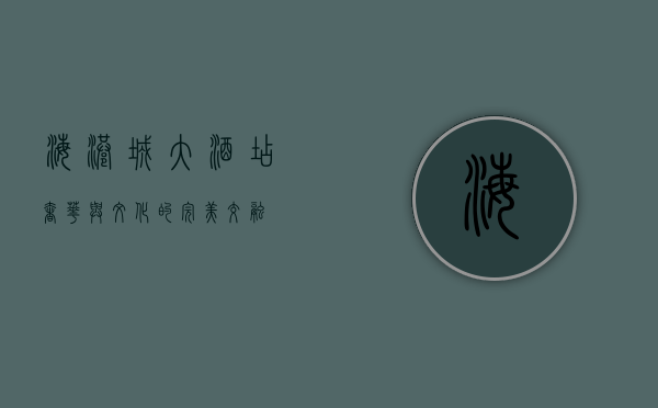 海港城大酒店，奢华与文化的完美交融