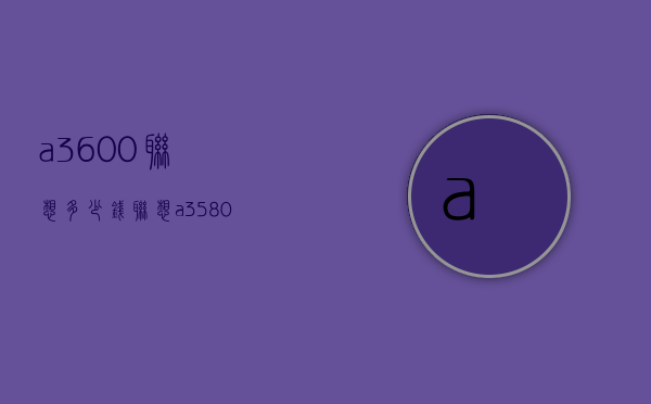 a3600联想多少钱（联想a3580多少钱）