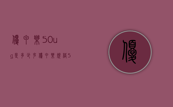 优甲乐50ug是多少克（优甲乐规格50ug图片）