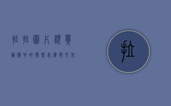 拉拉图片，视觉艺术中的情感表达与文化认同