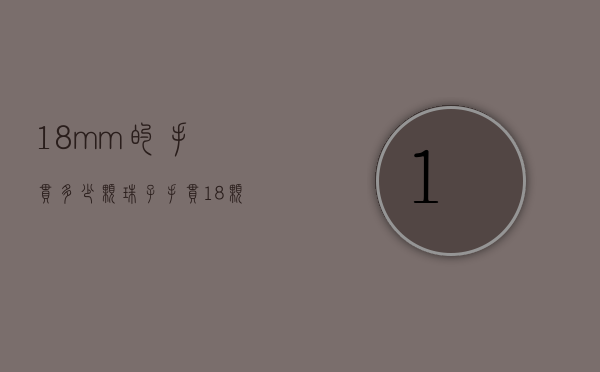 18mm的手串多少颗珠子（手串18颗是多大的珠子）