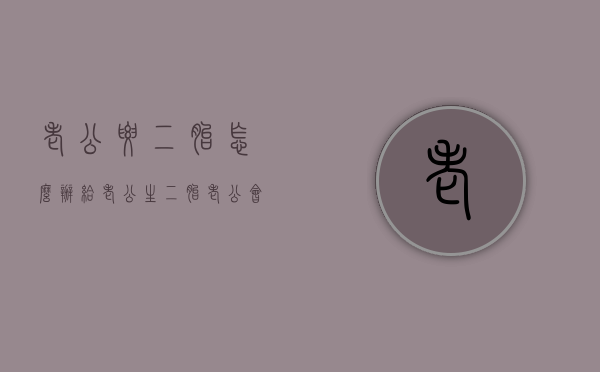 老公要二胎怎么办（给老公生二胎,老公会怎么想）