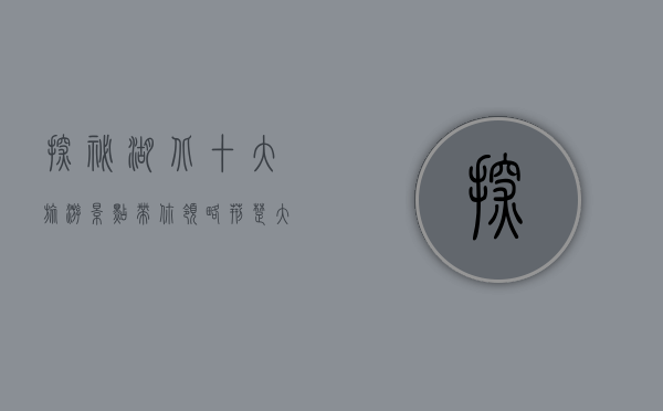 探秘湖北，十大旅游景点带你领略荆楚大地的魅力