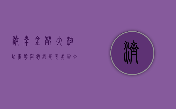 济南金都大酒店，奢华与舒适的完美融合