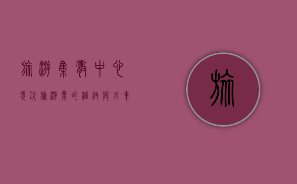 旅游集散中心，现代旅游业的枢纽与未来发展趋势