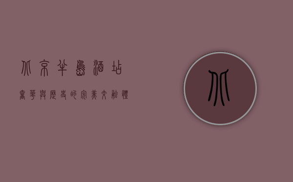 北京半岛酒店，奢华与历史的完美交融，体验京城顶级生活方式