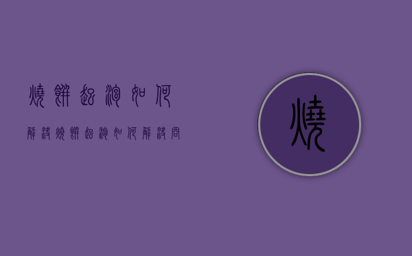 烧饼起泡如何解决（烧饼起泡如何解决问题）