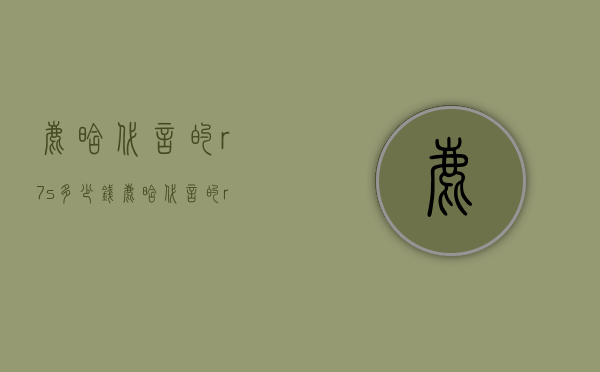鹿晗代言的r7s多少钱（鹿晗代言的r7s多少钱一支）